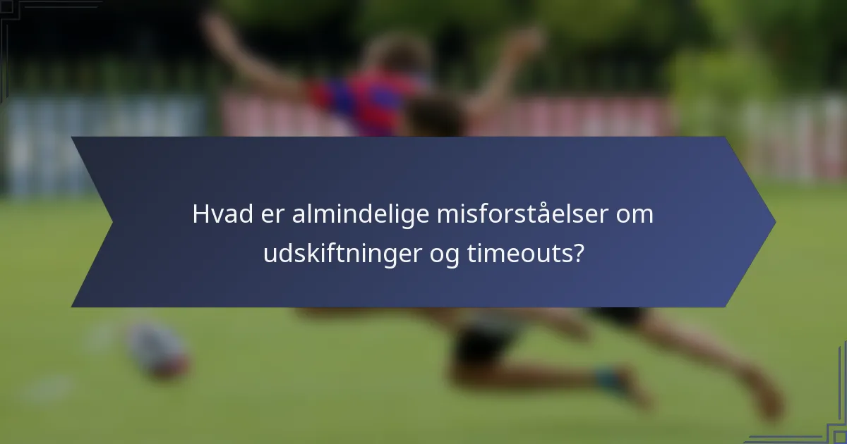 Hvad er almindelige misforståelser om udskiftninger og timeouts?