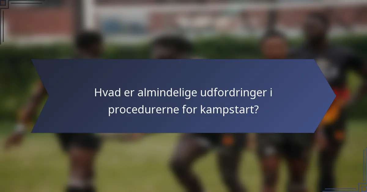 Hvad er almindelige udfordringer i procedurerne for kampstart?