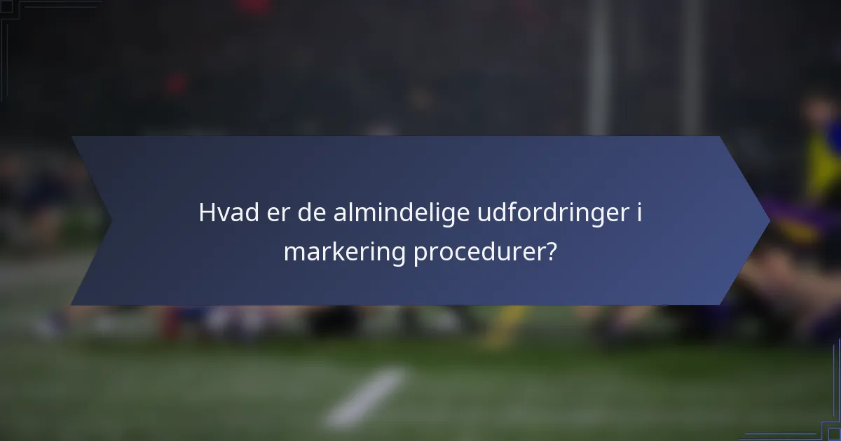 Hvad er de almindelige udfordringer i markering procedurer?