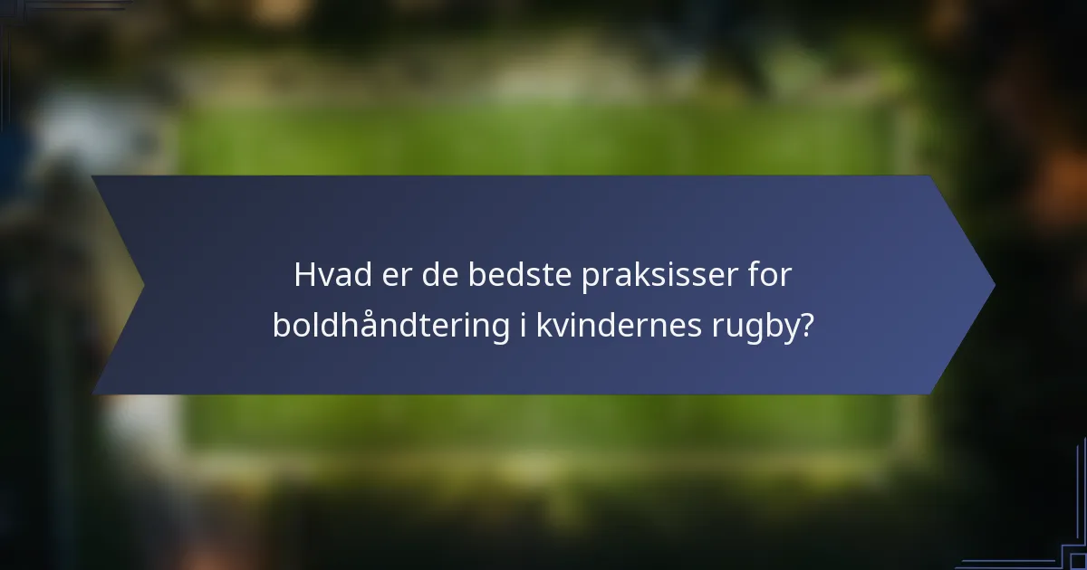 Hvad er de bedste praksisser for boldhåndtering i kvindernes rugby?