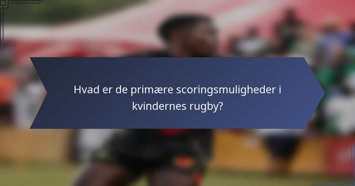 Hvad er de primære scoringsmuligheder i kvindernes rugby?