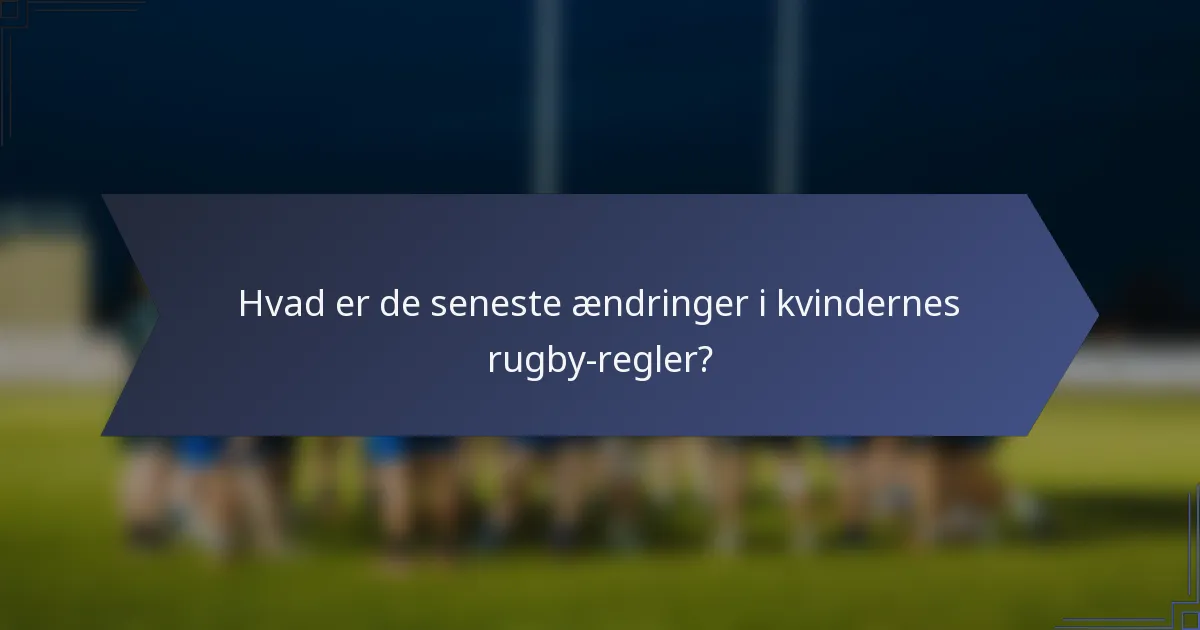 Hvad er de seneste ændringer i kvindernes rugby-regler?