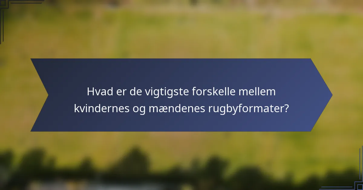 Hvad er de vigtigste forskelle mellem kvindernes og mændenes rugbyformater?