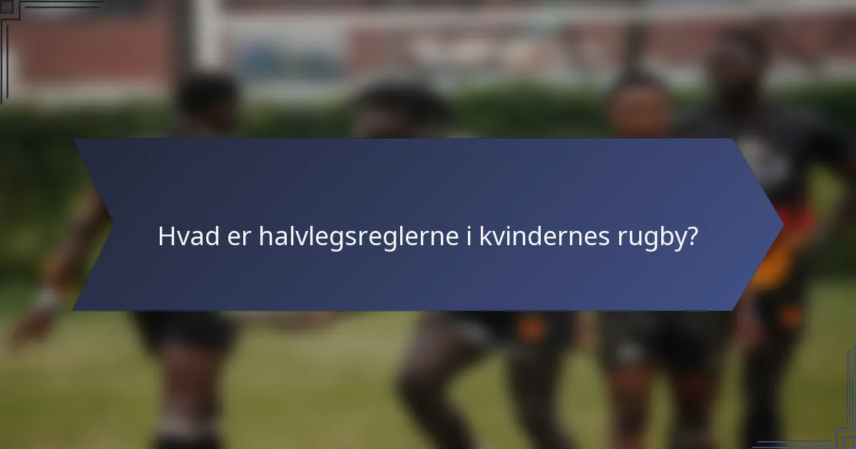 Hvad er halvlegsreglerne i kvindernes rugby?