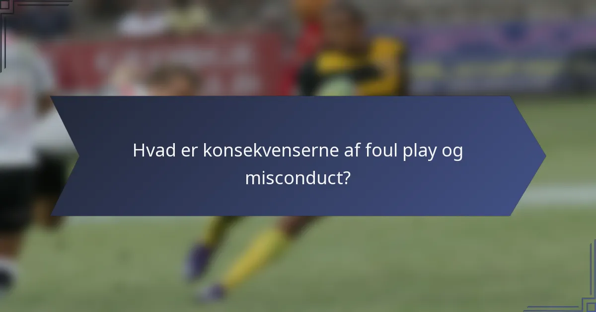 Hvad er konsekvenserne af foul play og misconduct?