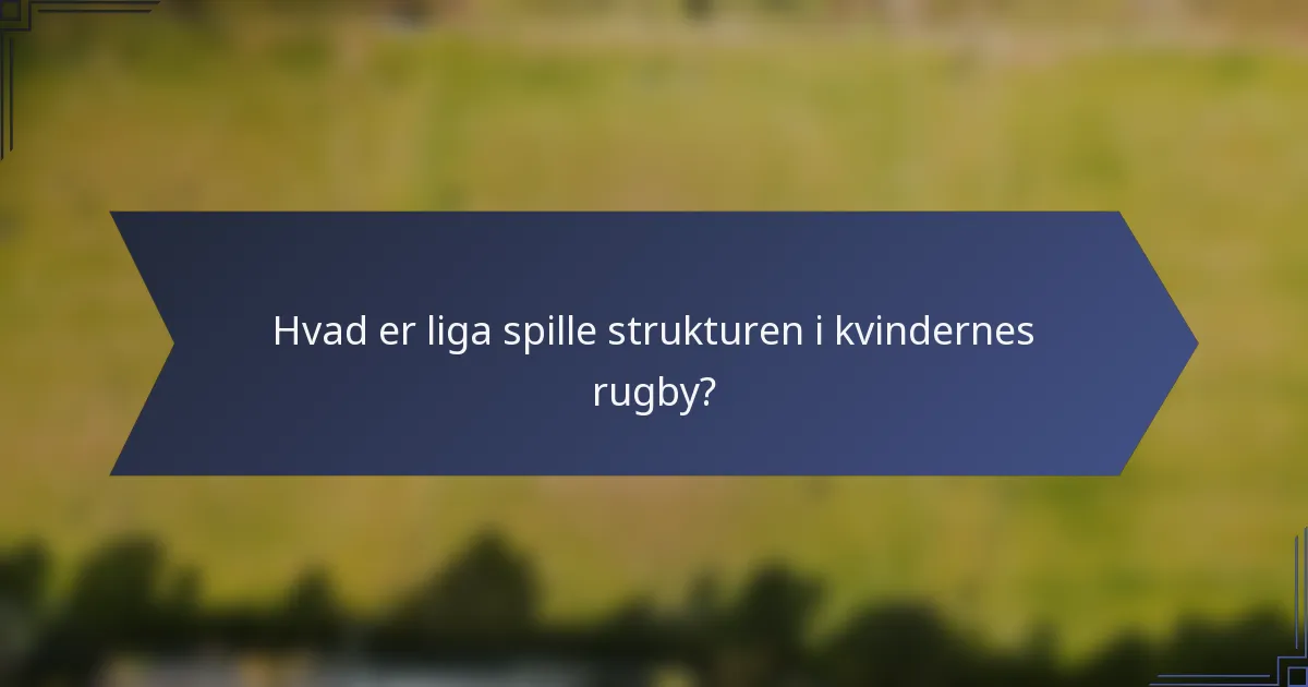 Hvad er liga spille strukturen i kvindernes rugby?