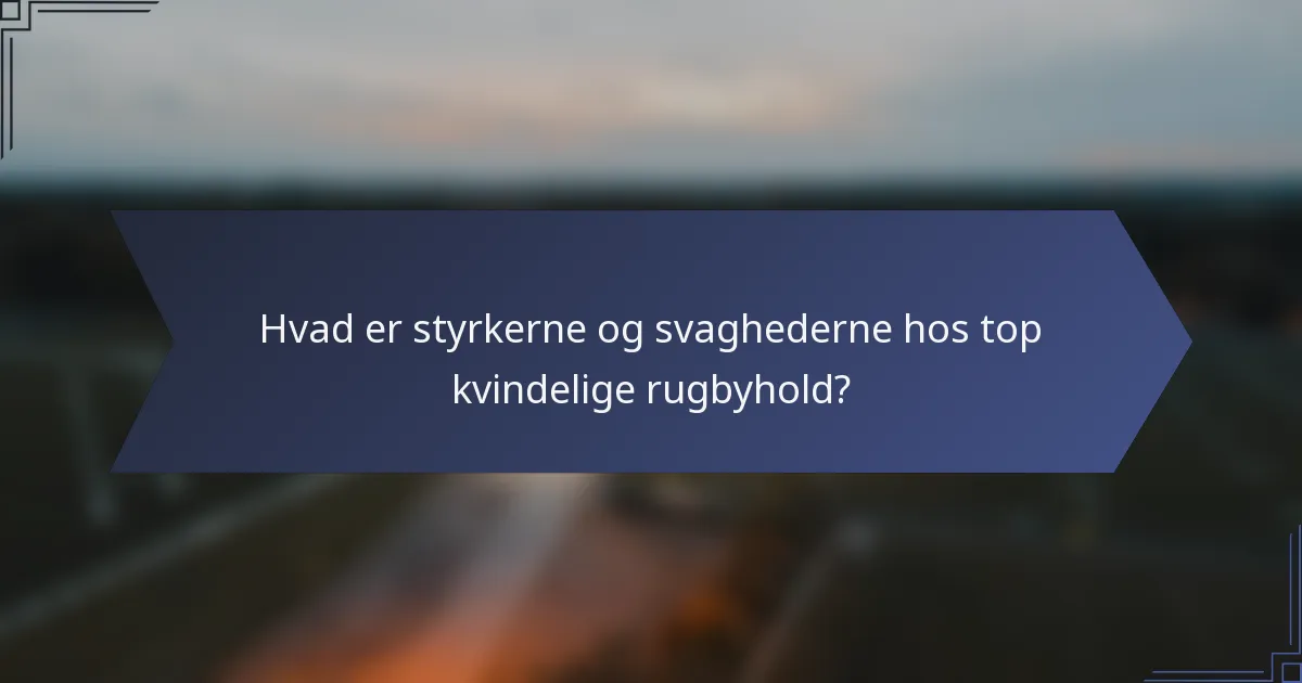 Hvad er styrkerne og svaghederne hos top kvindelige rugbyhold?