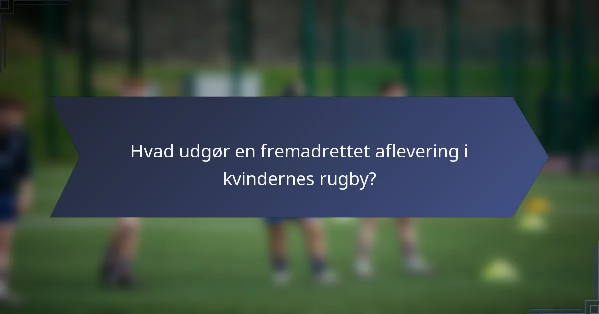 Hvad udgør en fremadrettet aflevering i kvindernes rugby?