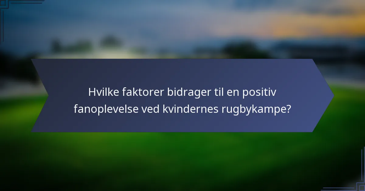 Hvilke faktorer bidrager til en positiv fanoplevelse ved kvindernes rugbykampe?