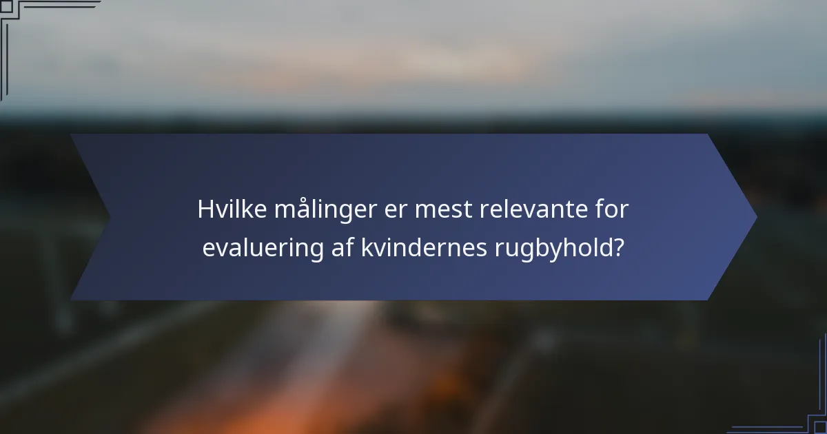 Hvilke målinger er mest relevante for evaluering af kvindernes rugbyhold?