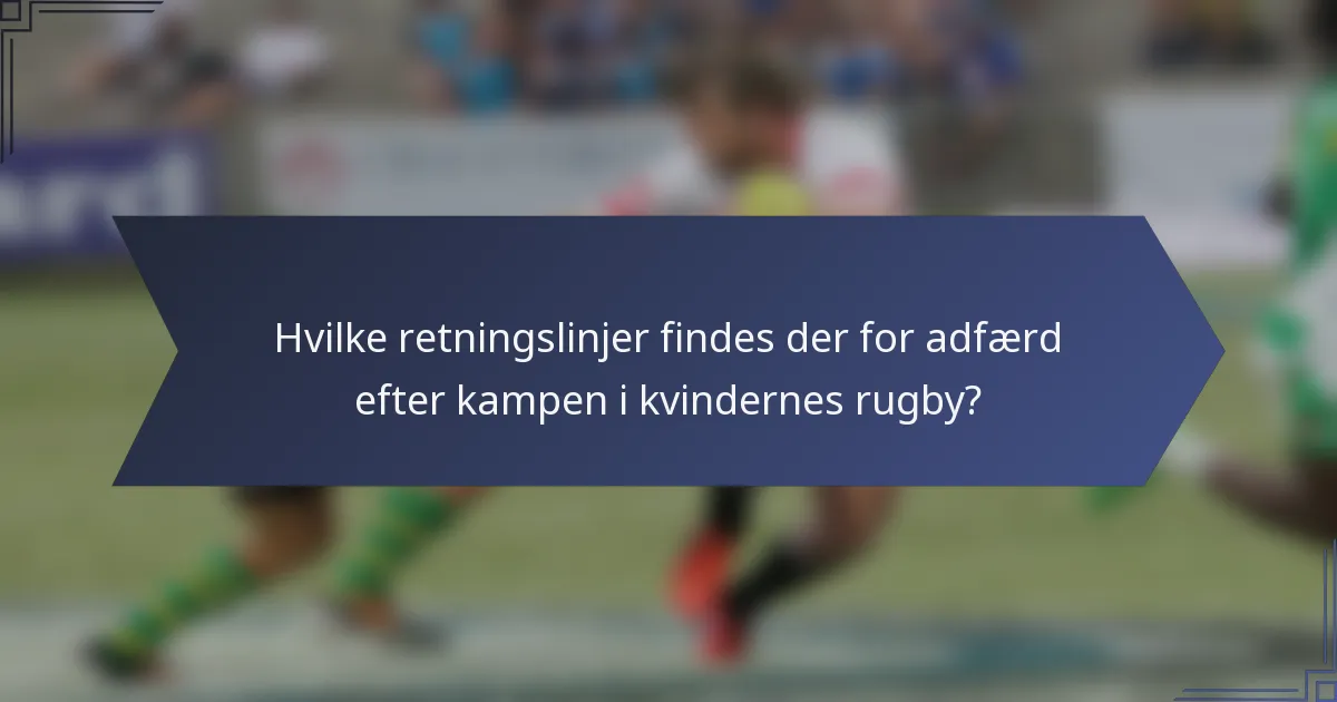 Hvilke retningslinjer findes der for adfærd efter kampen i kvindernes rugby?