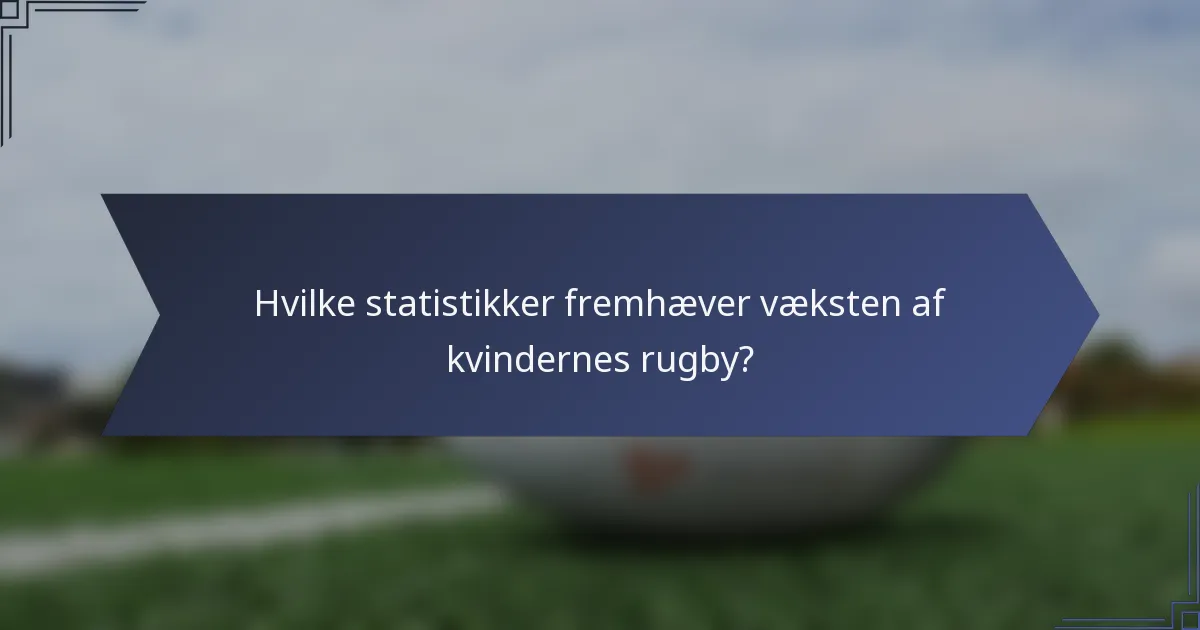 Hvilke statistikker fremhæver væksten af kvindernes rugby?