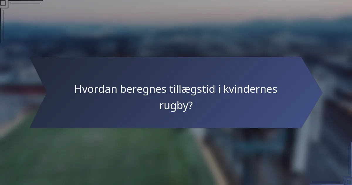 Hvordan beregnes tillægstid i kvindernes rugby?