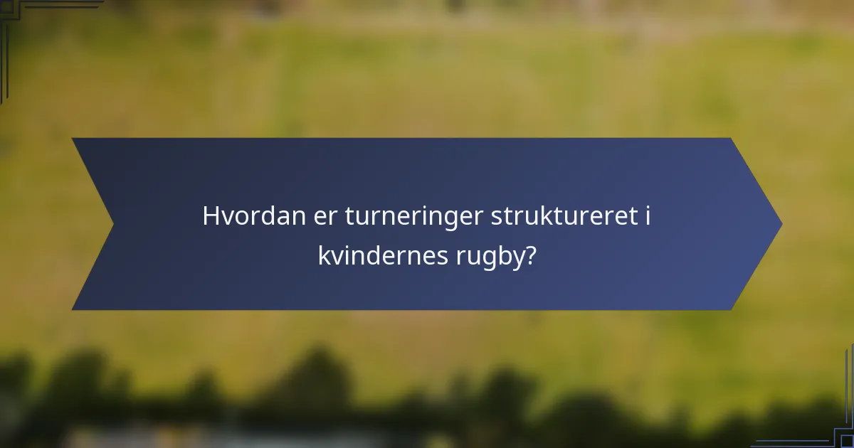 Hvordan er turneringer struktureret i kvindernes rugby?