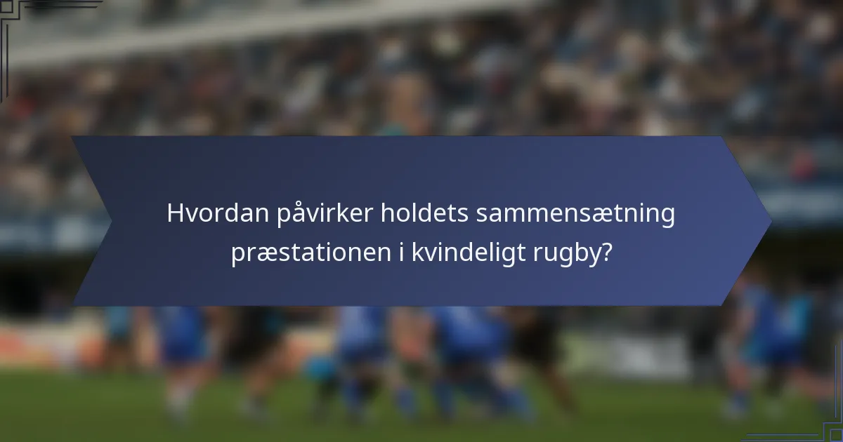 Hvordan påvirker holdets sammensætning præstationen i kvindeligt rugby?