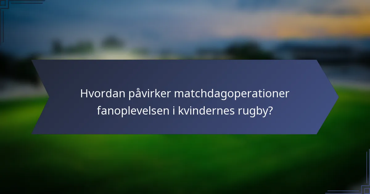 Hvordan påvirker matchdagoperationer fanoplevelsen i kvindernes rugby?
