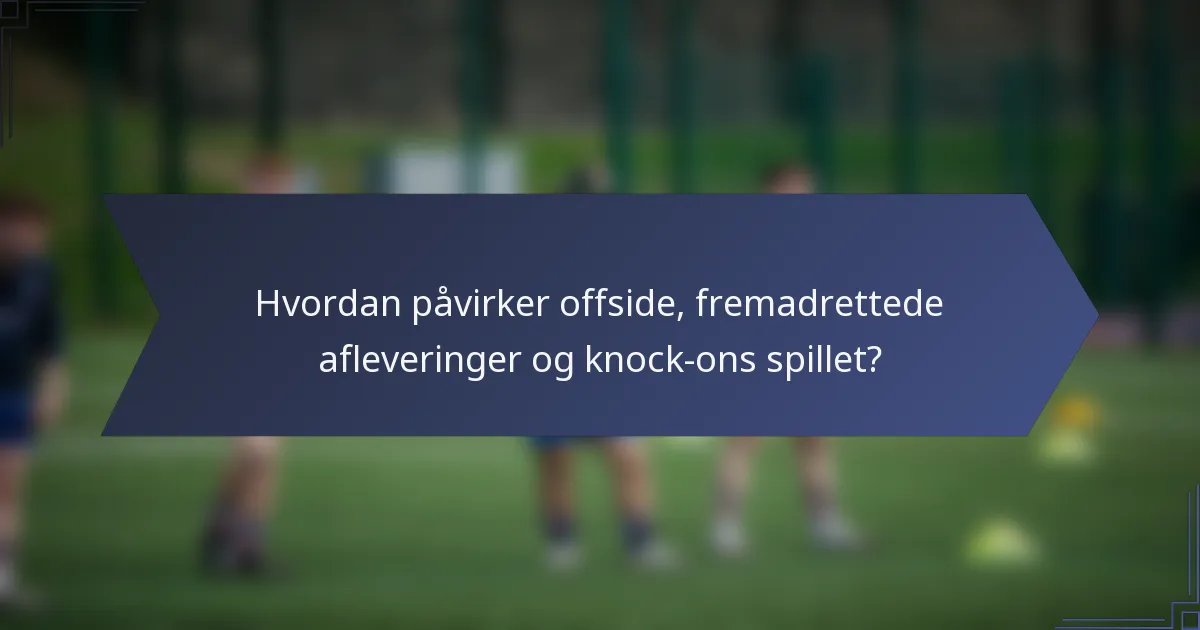 Hvordan påvirker offside, fremadrettede afleveringer og knock-ons spillet?
