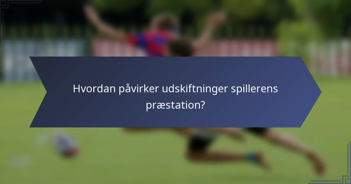 Hvordan påvirker udskiftninger spillerens præstation?
