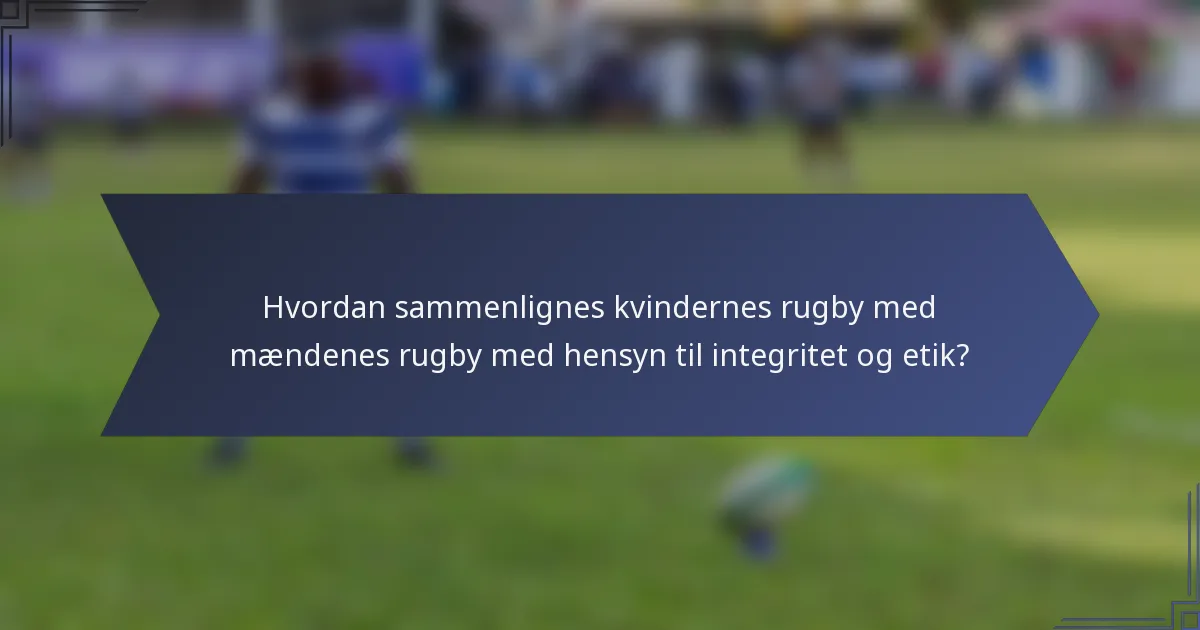 Hvordan sammenlignes kvindernes rugby med mændenes rugby med hensyn til integritet og etik?