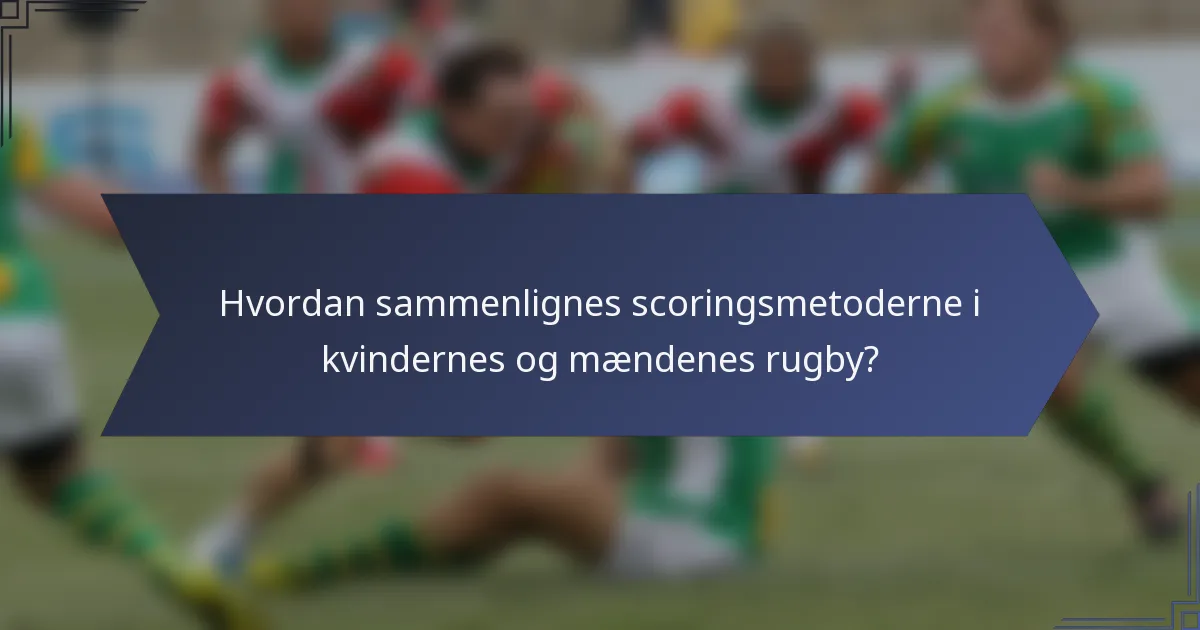 Hvordan sammenlignes scoringsmetoderne i kvindernes og mændenes rugby?