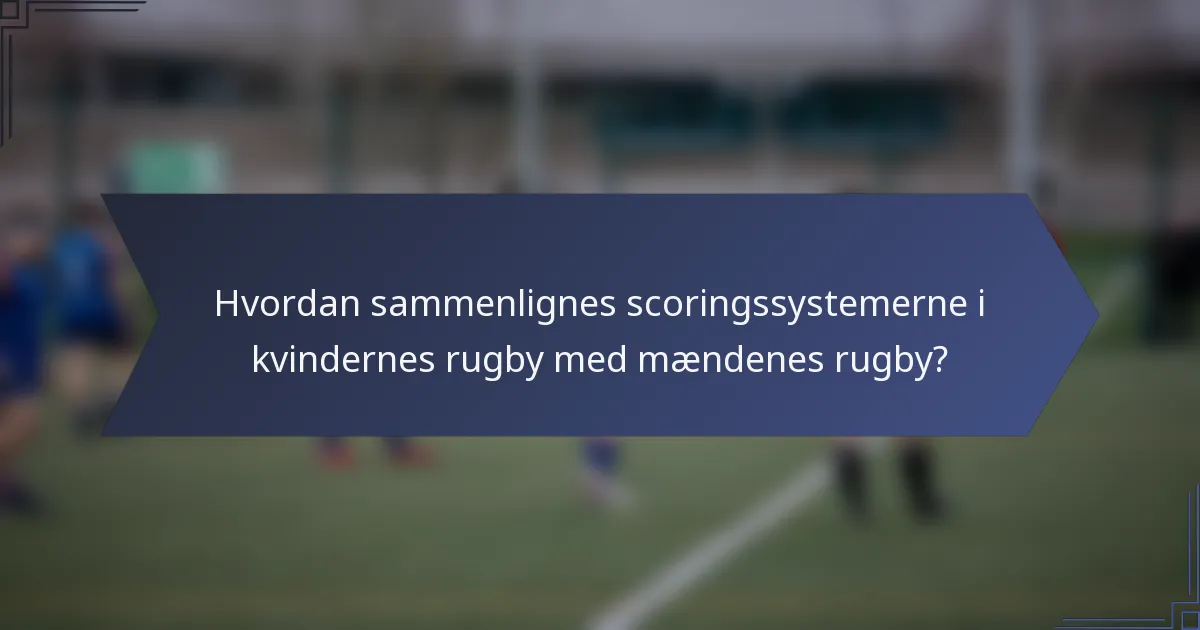 Hvordan sammenlignes scoringssystemerne i kvindernes rugby med mændenes rugby?