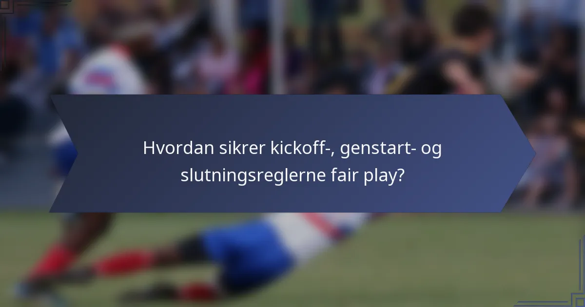 Hvordan sikrer kickoff-, genstart- og slutningsreglerne fair play?