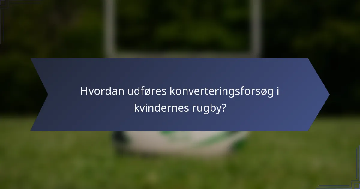 Hvordan udføres konverteringsforsøg i kvindernes rugby?