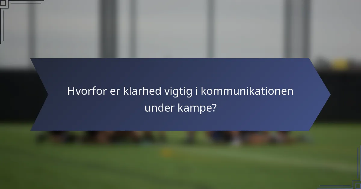 Hvorfor er klarhed vigtig i kommunikationen under kampe?